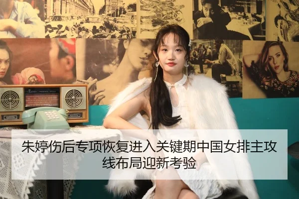 朱婷伤后专项恢复进入关键期中国女排主攻线布局迎新考验